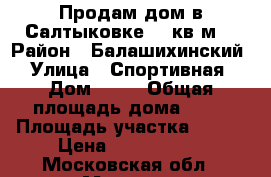 Продам дом в Салтыковке 70 кв.м. › Район ­ Балашихинский › Улица ­ Спортивная › Дом ­ 16 › Общая площадь дома ­ 70 › Площадь участка ­ 600 › Цена ­ 5 500 000 - Московская обл., Москва г. Недвижимость » Дома, коттеджи, дачи продажа   . Московская обл.